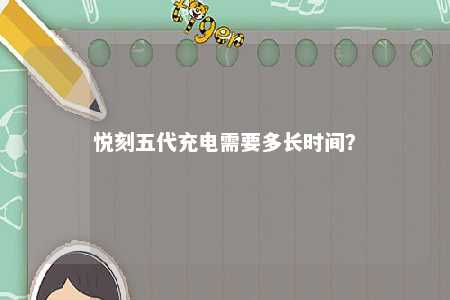 悦刻五代充电需要多长时间？ 